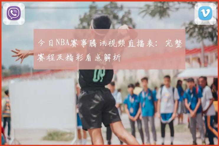 今日NBA赛事腾讯视频直播表：完整赛程及精彩看点解析
