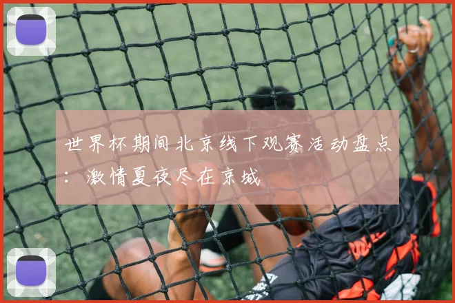 世界杯期间北京线下观赛活动盘点：激情夏夜尽在京城