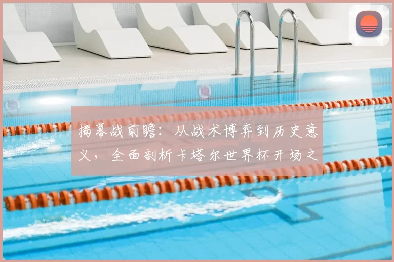 揭幕战前瞻:从战术博弈到历史意义,全面剖析卡塔尔世界杯开场之战