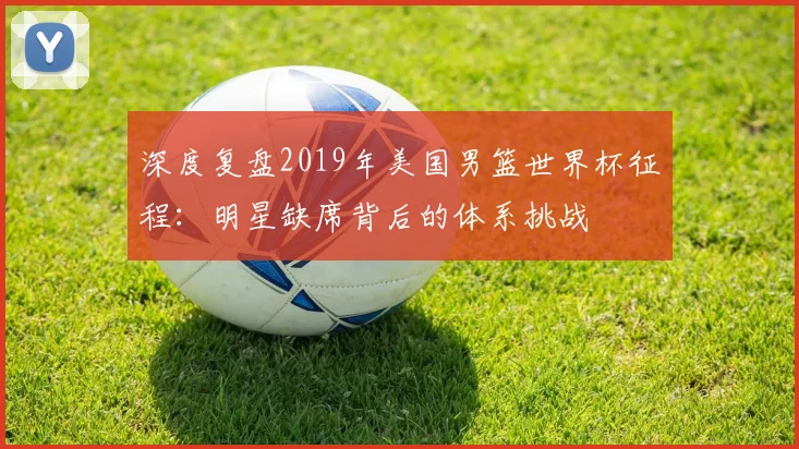 深度复盘2019年美国男篮世界杯征程：明星缺席背后的体系挑战