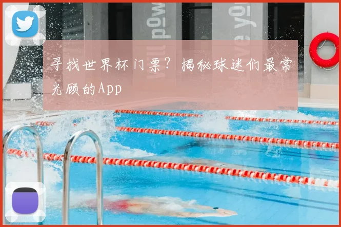 寻找世界杯门票？揭秘球迷们最常光顾的App