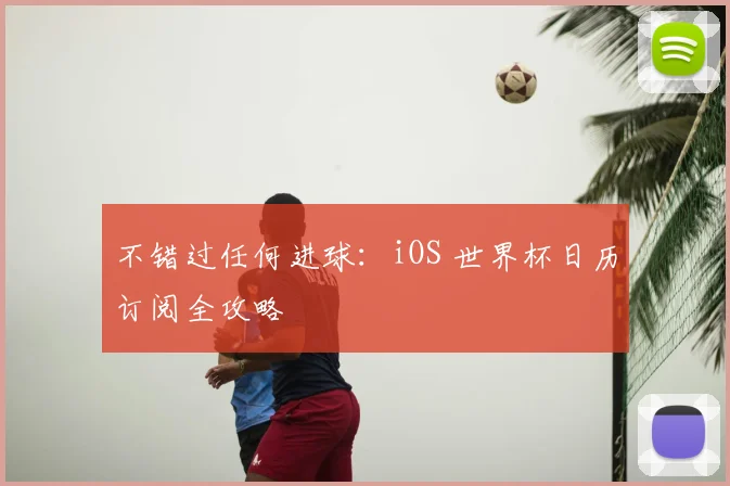 不错过任何进球:iOS 世界杯日历订阅全攻略