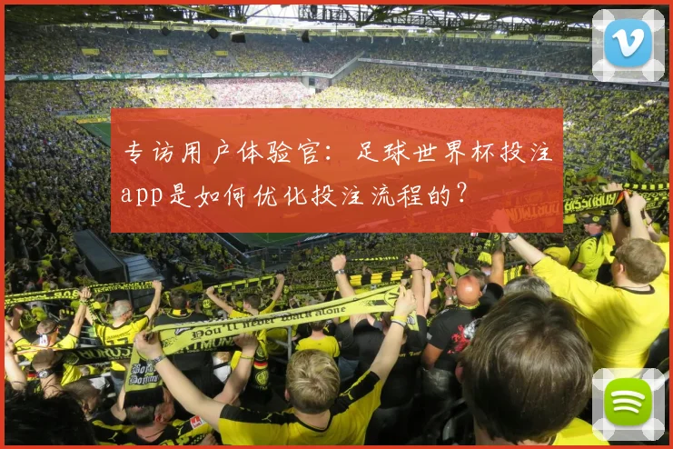 专访用户体验官:足球世界杯投注app是如何优化投注流程的?