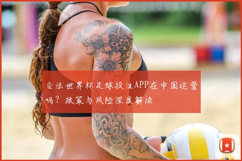合法世界杯足球投注APP在中国运营吗?政策与风险深度解读