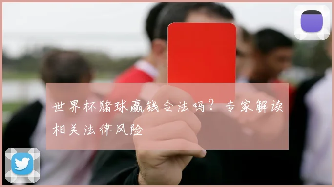 世界杯赌球赢钱合法吗?专家解读相关法律风险