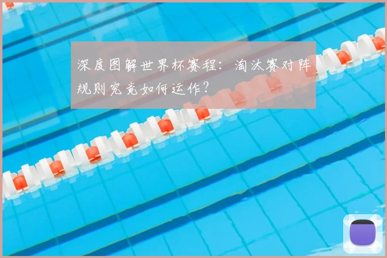 深度图解世界杯赛程：淘汰赛对阵规则究竟如何运作？