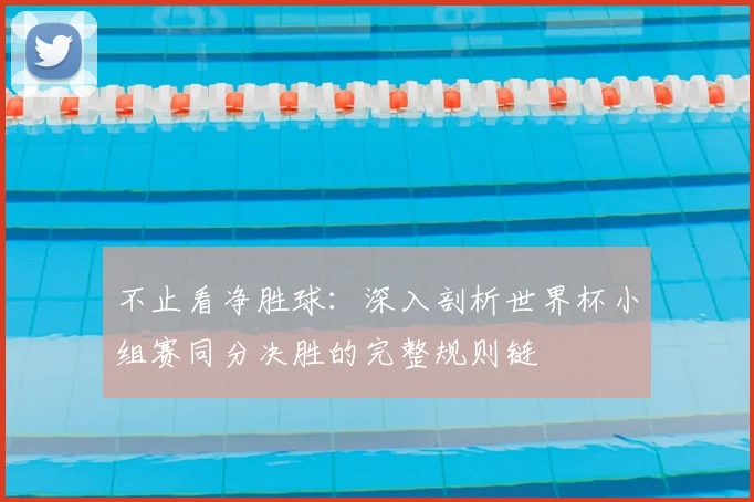 不止看净胜球:深入剖析世界杯小组赛同分决胜的完整规则链