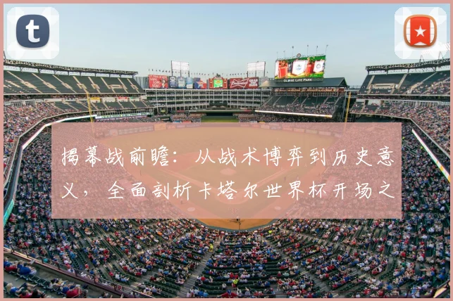 揭幕战前瞻:从战术博弈到历史意义,全面剖析卡塔尔世界杯开场之战