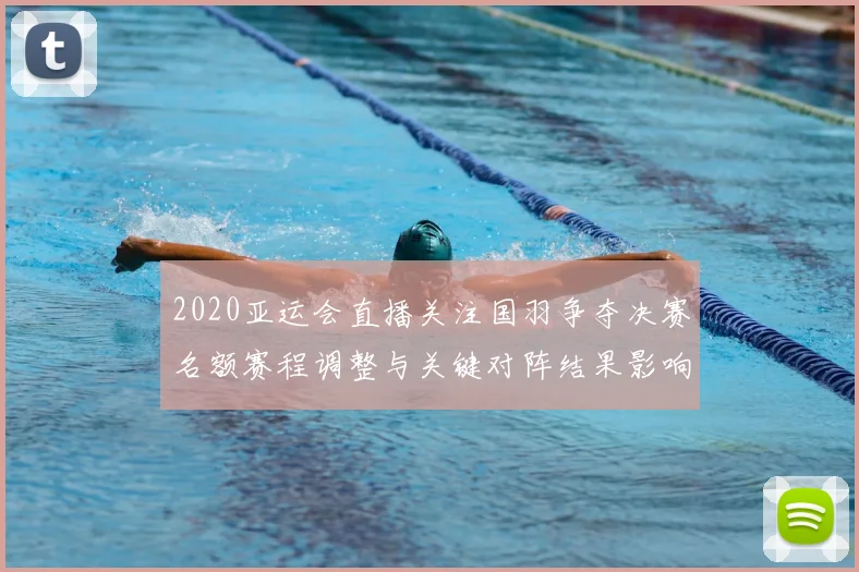 2020亚运会直播关注国羽争夺决赛名额赛程调整与关键对阵结果影响