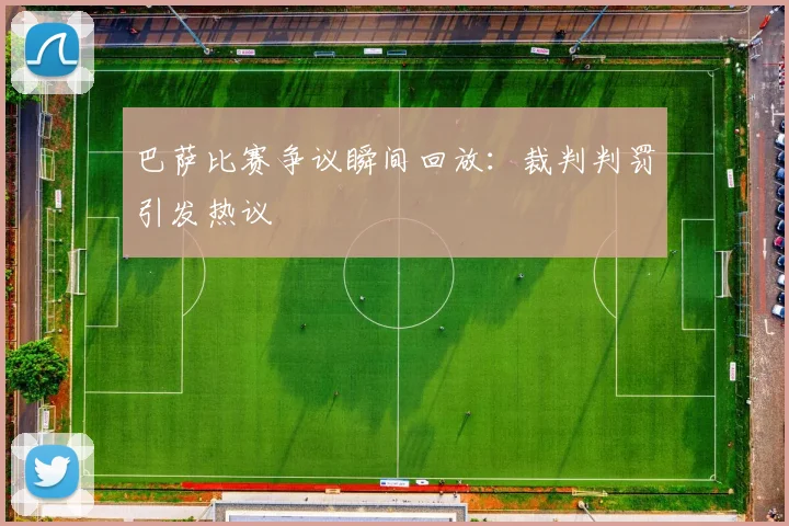 巴萨比赛争议瞬间回放:裁判判罚引发热议