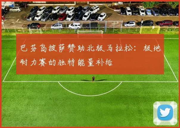 巴芬岛披萨赞助北极马拉松:极地耐力赛的独特能量补给