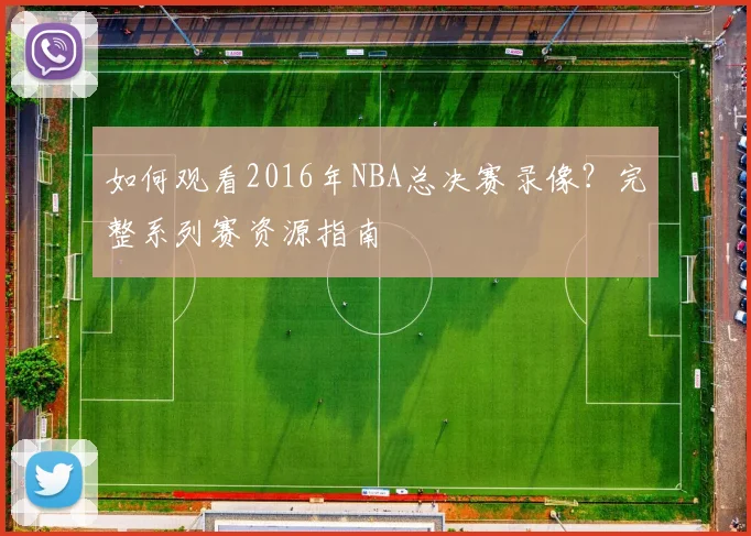 如何观看2016年NBA总决赛录像?完整系列赛资源指南