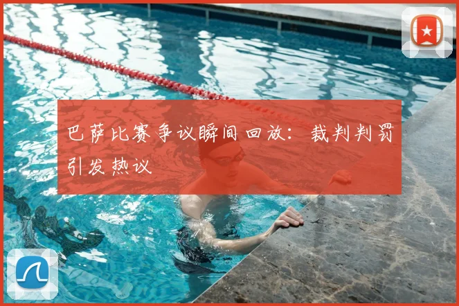 巴萨比赛争议瞬间回放:裁判判罚引发热议