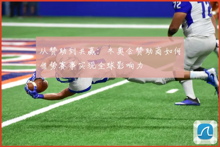从赞助到共赢：冬奥会赞助商如何借势赛事实现全球影响力